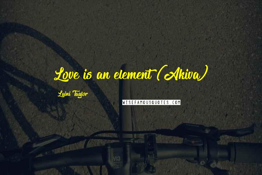 Laini Taylor Quotes: Love is an element (Akiva)
