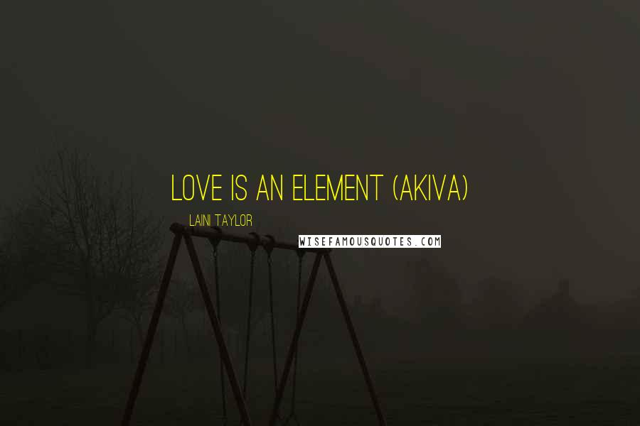 Laini Taylor Quotes: Love is an element (Akiva)