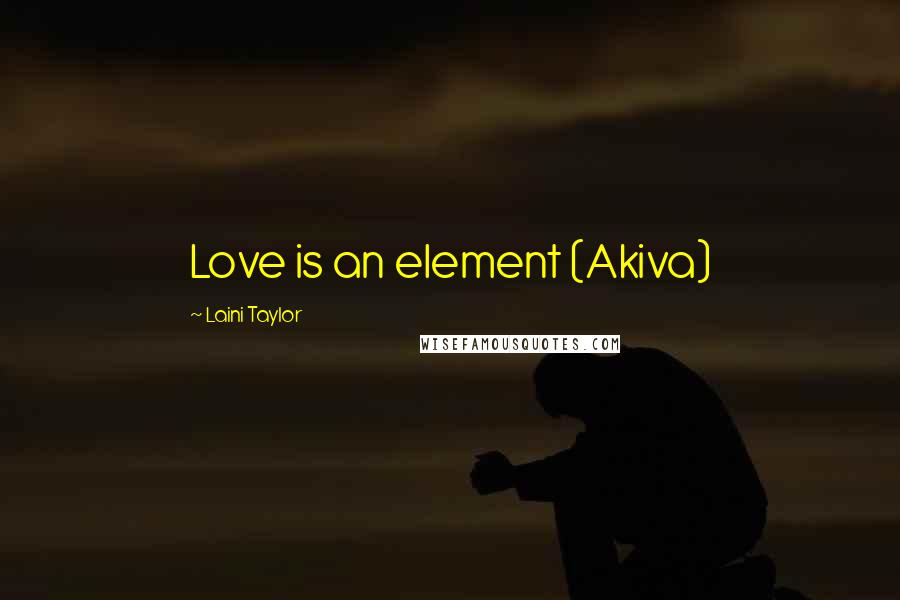 Laini Taylor Quotes: Love is an element (Akiva)