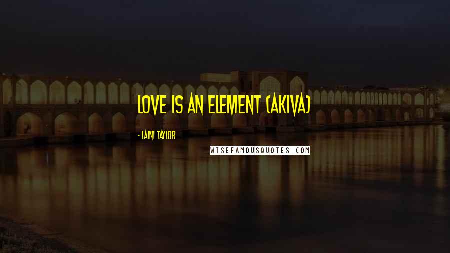 Laini Taylor Quotes: Love is an element (Akiva)