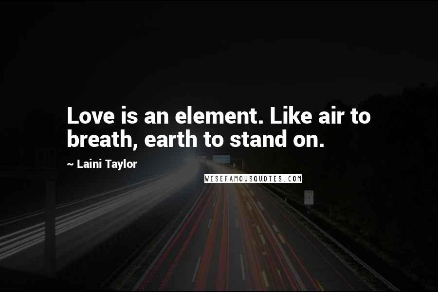Laini Taylor Quotes: Love is an element. Like air to breath, earth to stand on.