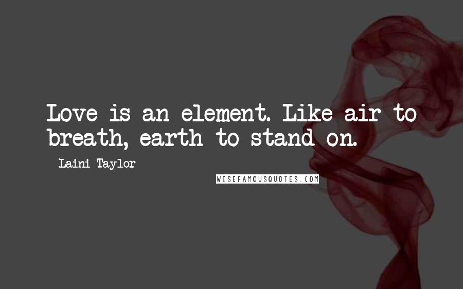 Laini Taylor Quotes: Love is an element. Like air to breath, earth to stand on.