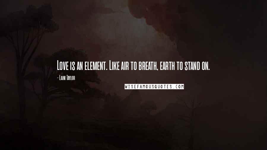 Laini Taylor Quotes: Love is an element. Like air to breath, earth to stand on.