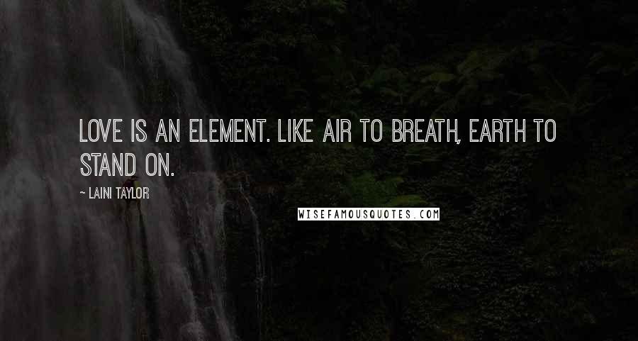 Laini Taylor Quotes: Love is an element. Like air to breath, earth to stand on.