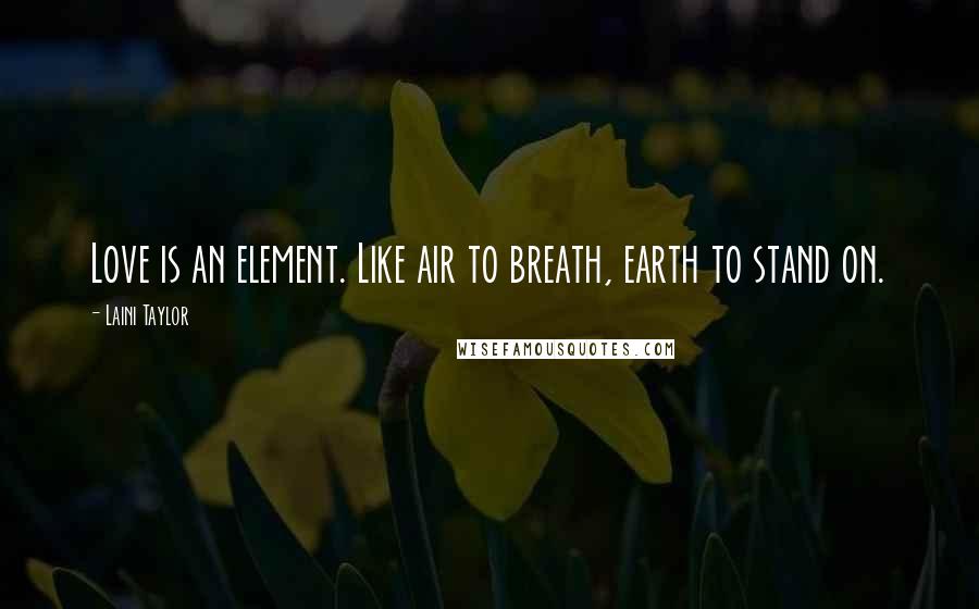 Laini Taylor Quotes: Love is an element. Like air to breath, earth to stand on.