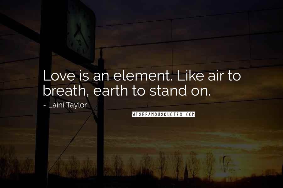 Laini Taylor Quotes: Love is an element. Like air to breath, earth to stand on.