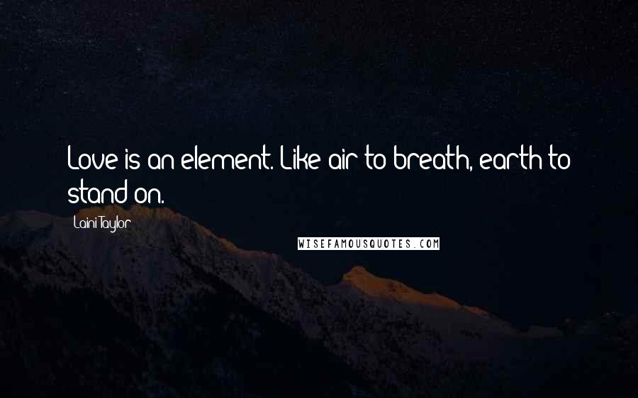 Laini Taylor Quotes: Love is an element. Like air to breath, earth to stand on.