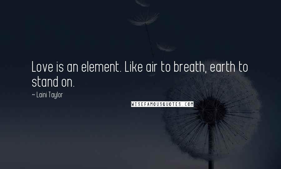 Laini Taylor Quotes: Love is an element. Like air to breath, earth to stand on.