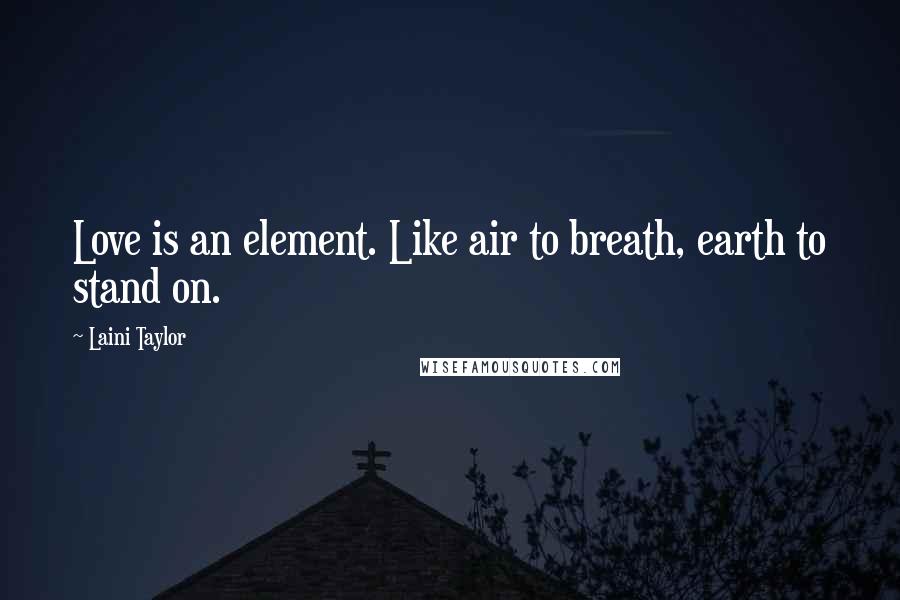 Laini Taylor Quotes: Love is an element. Like air to breath, earth to stand on.