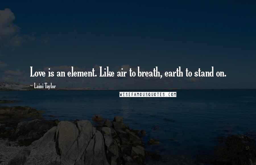 Laini Taylor Quotes: Love is an element. Like air to breath, earth to stand on.