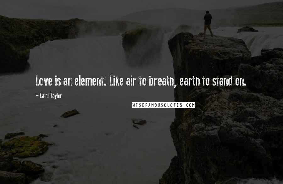 Laini Taylor Quotes: Love is an element. Like air to breath, earth to stand on.
