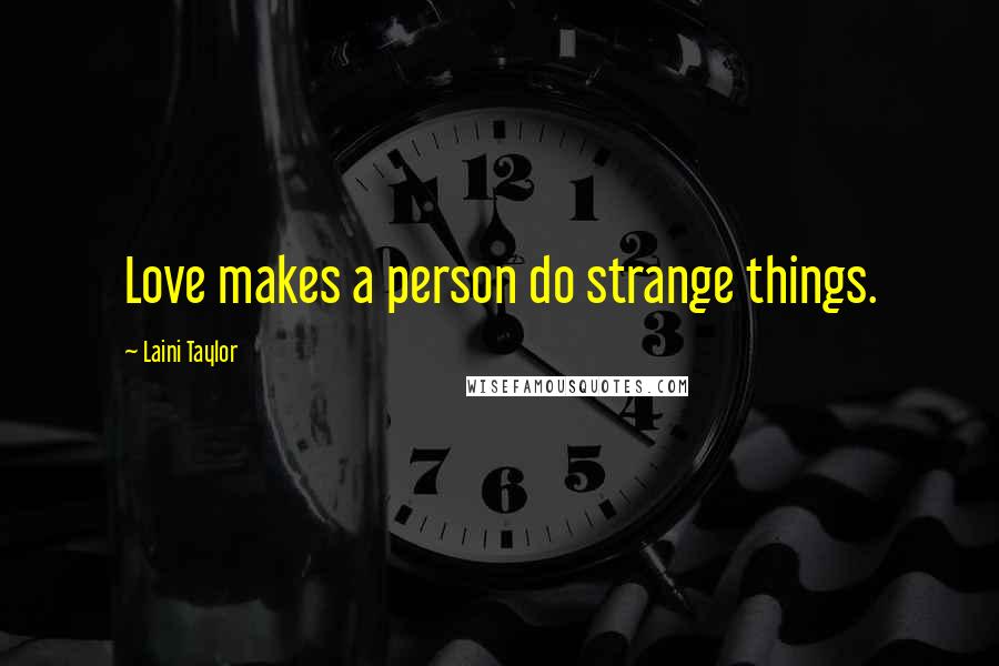 Laini Taylor Quotes: Love makes a person do strange things.