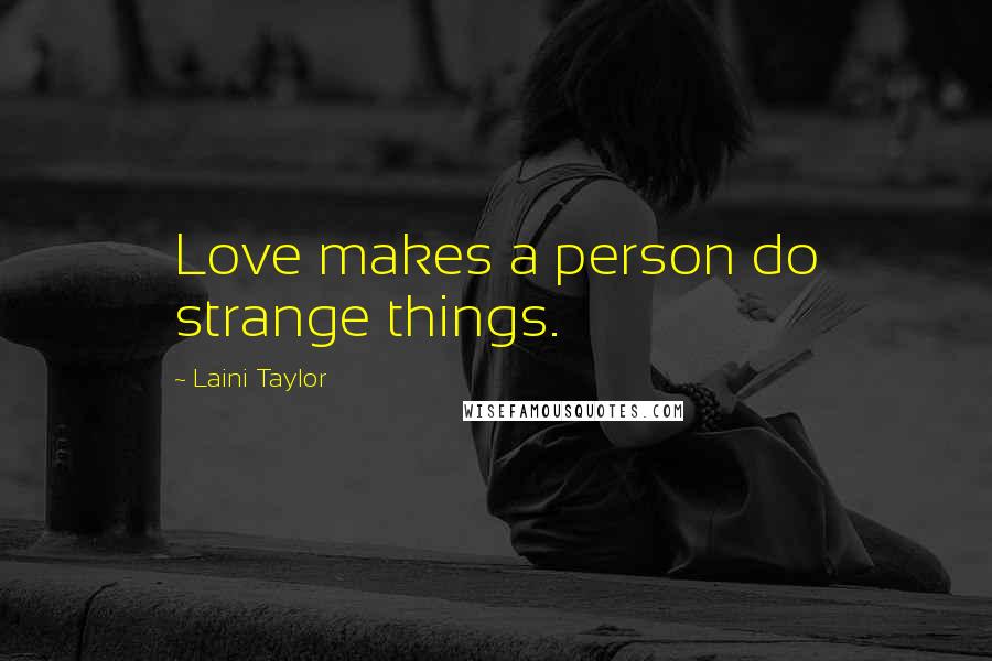 Laini Taylor Quotes: Love makes a person do strange things.