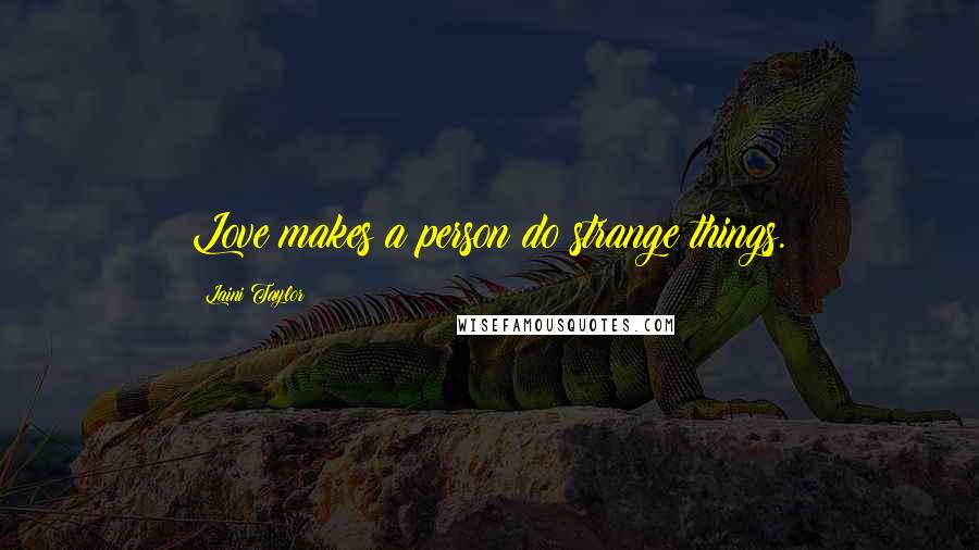 Laini Taylor Quotes: Love makes a person do strange things.