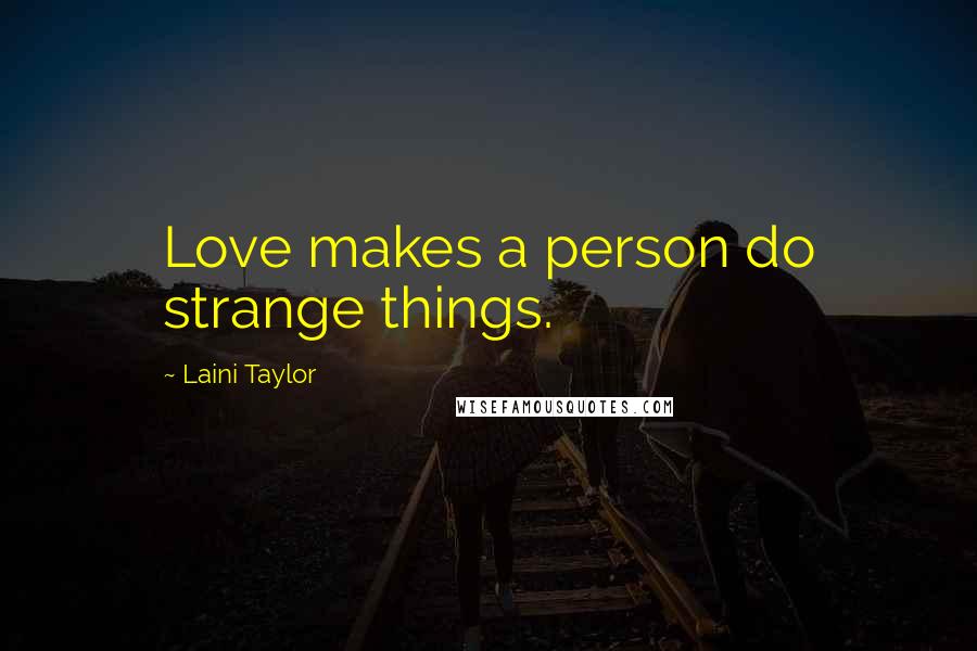 Laini Taylor Quotes: Love makes a person do strange things.