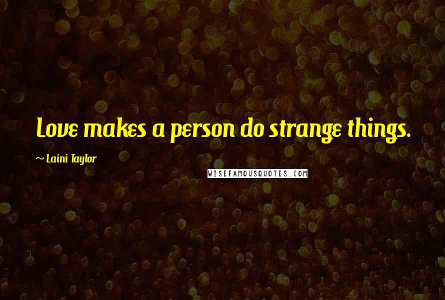 Laini Taylor Quotes: Love makes a person do strange things.