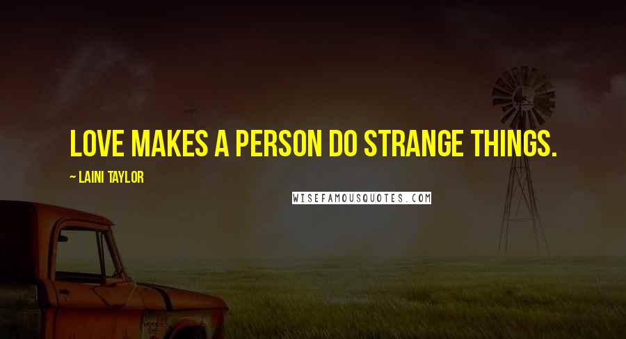 Laini Taylor Quotes: Love makes a person do strange things.