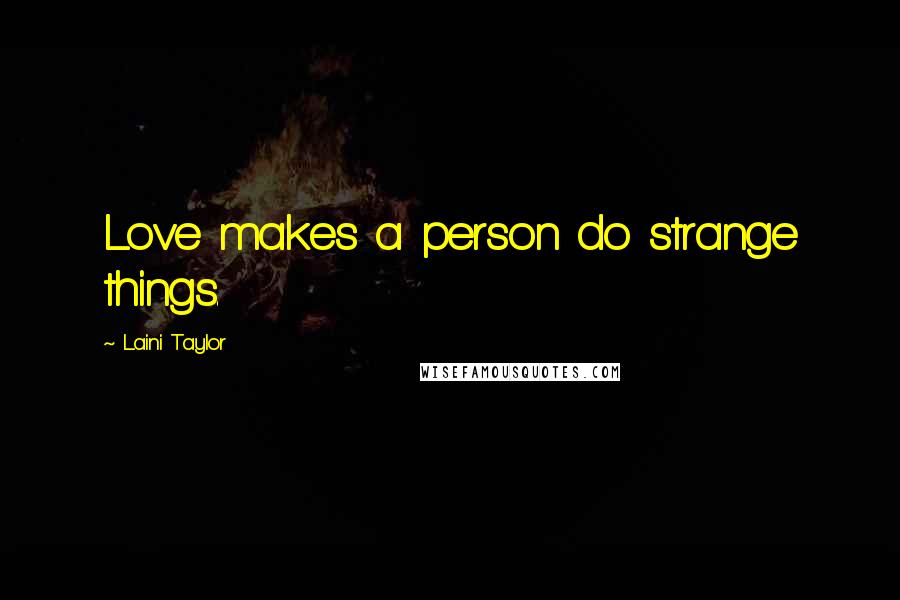 Laini Taylor Quotes: Love makes a person do strange things.