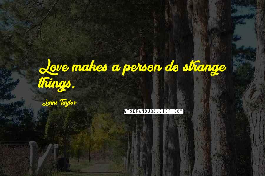Laini Taylor Quotes: Love makes a person do strange things.