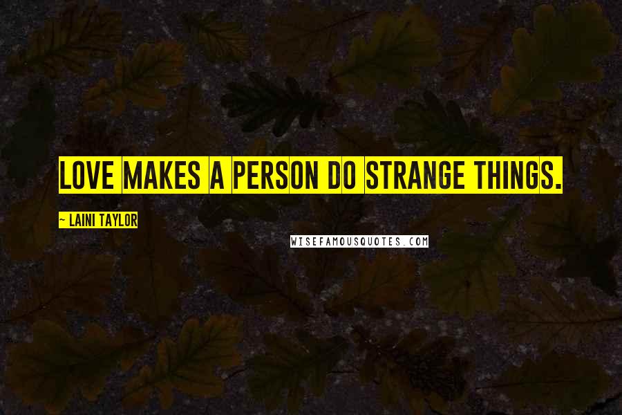 Laini Taylor Quotes: Love makes a person do strange things.