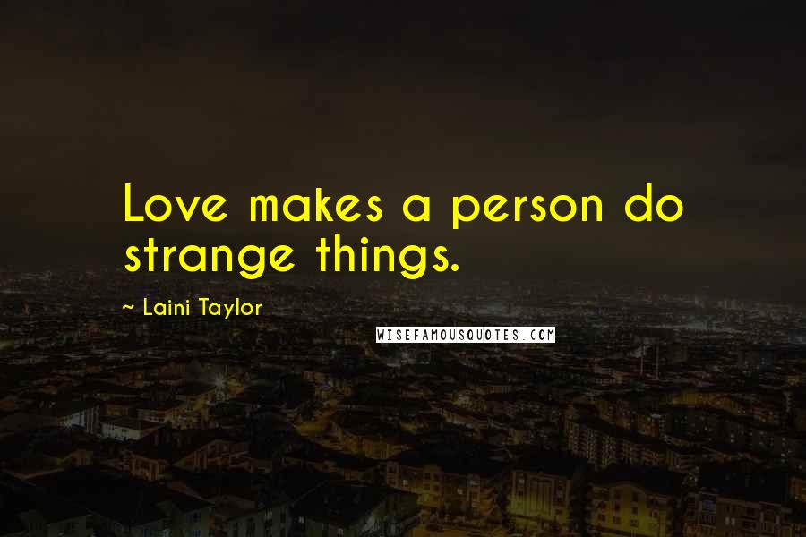 Laini Taylor Quotes: Love makes a person do strange things.