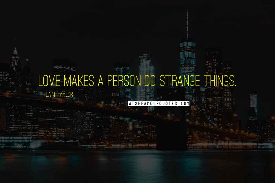 Laini Taylor Quotes: Love makes a person do strange things.