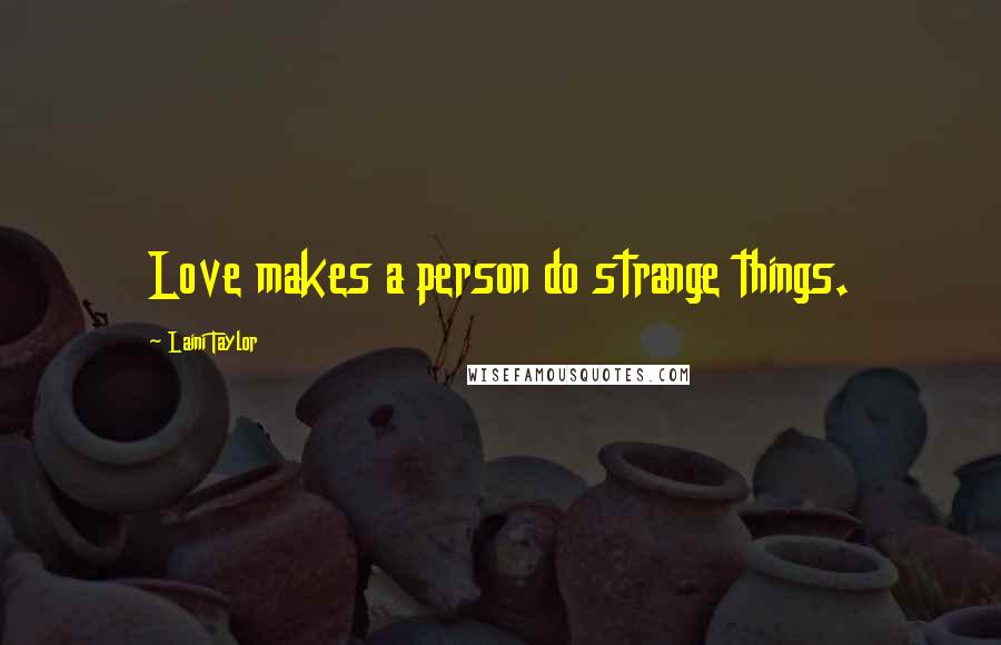 Laini Taylor Quotes: Love makes a person do strange things.
