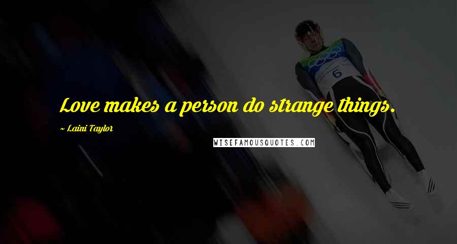 Laini Taylor Quotes: Love makes a person do strange things.