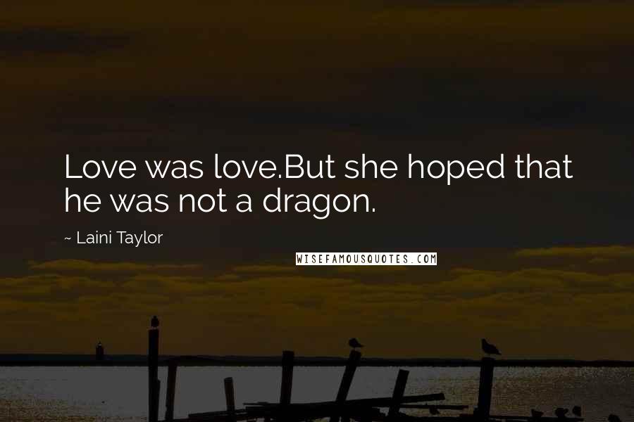 Laini Taylor Quotes: Love was love.But she hoped that he was not a dragon.
