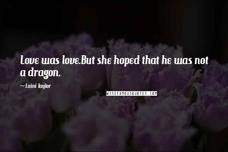 Laini Taylor Quotes: Love was love.But she hoped that he was not a dragon.