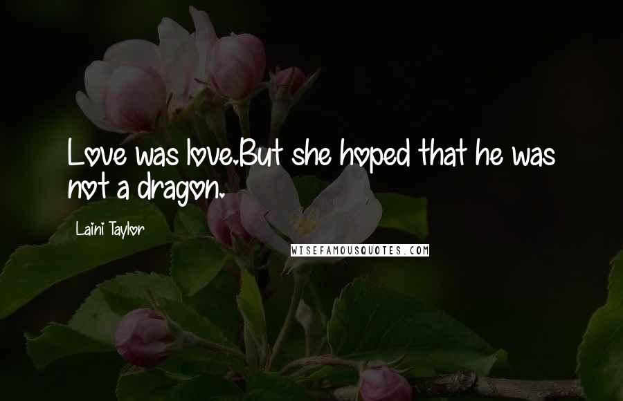 Laini Taylor Quotes: Love was love.But she hoped that he was not a dragon.