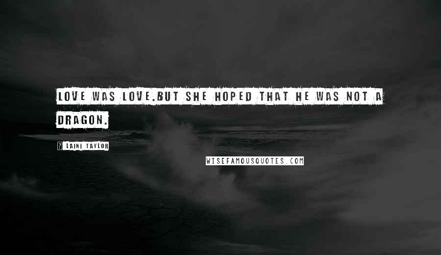 Laini Taylor Quotes: Love was love.But she hoped that he was not a dragon.