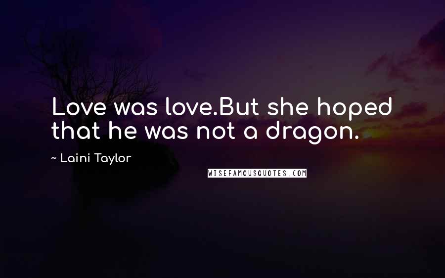 Laini Taylor Quotes: Love was love.But she hoped that he was not a dragon.