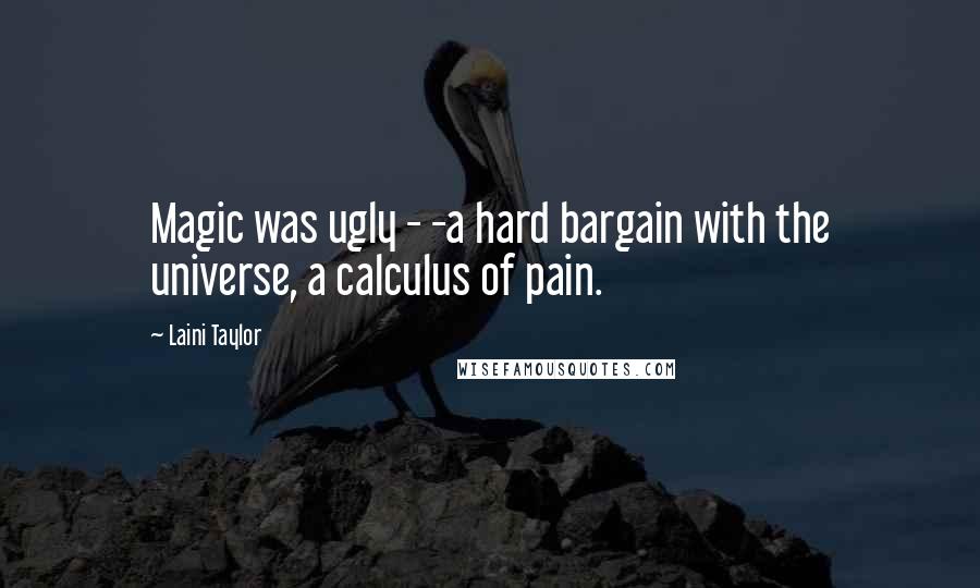Laini Taylor Quotes: Magic was ugly - -a hard bargain with the universe, a calculus of pain.