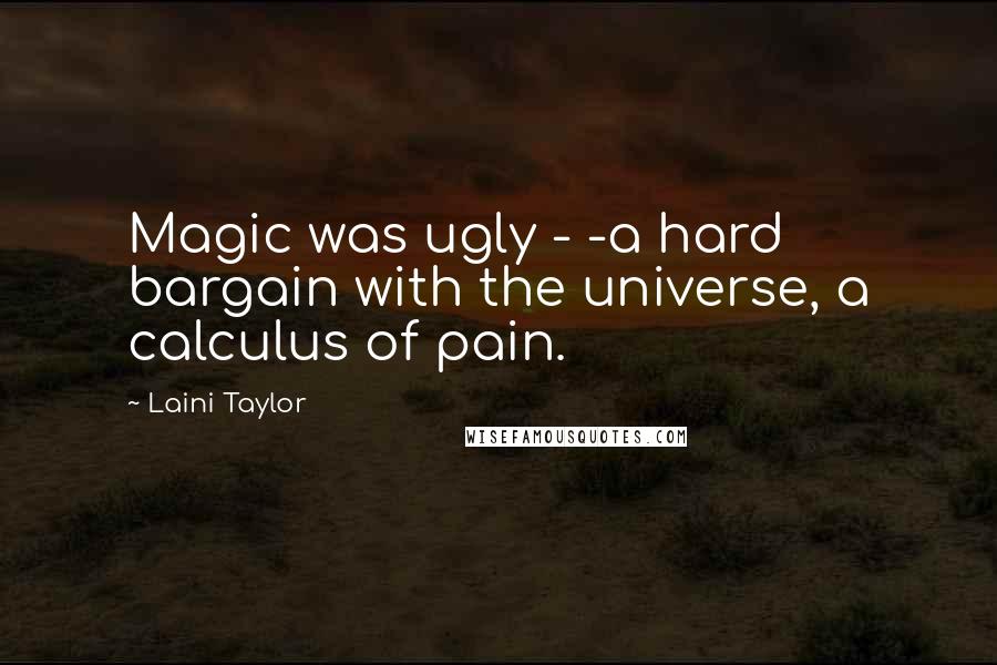 Laini Taylor Quotes: Magic was ugly - -a hard bargain with the universe, a calculus of pain.
