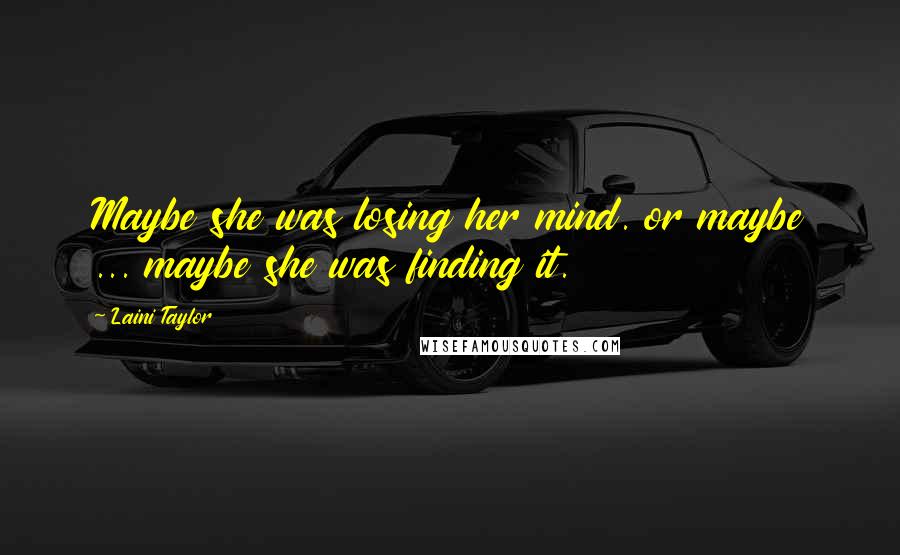 Laini Taylor Quotes: Maybe she was losing her mind. or maybe ... maybe she was finding it.