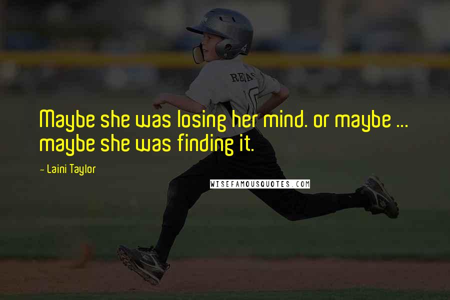 Laini Taylor Quotes: Maybe she was losing her mind. or maybe ... maybe she was finding it.