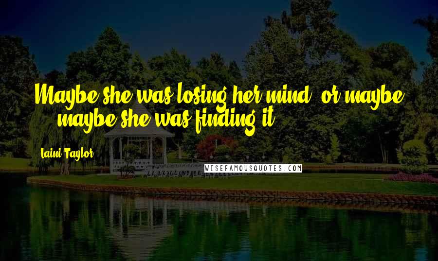 Laini Taylor Quotes: Maybe she was losing her mind. or maybe ... maybe she was finding it.