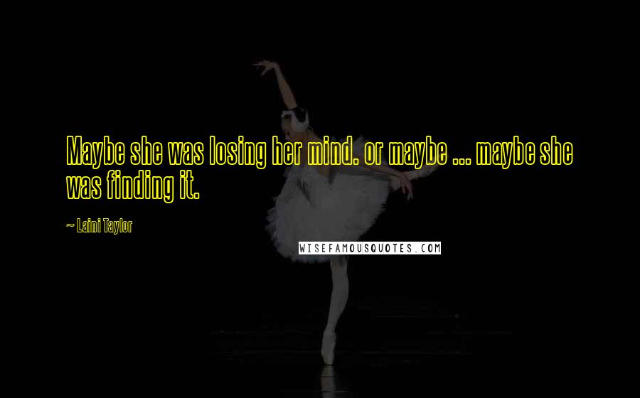 Laini Taylor Quotes: Maybe she was losing her mind. or maybe ... maybe she was finding it.