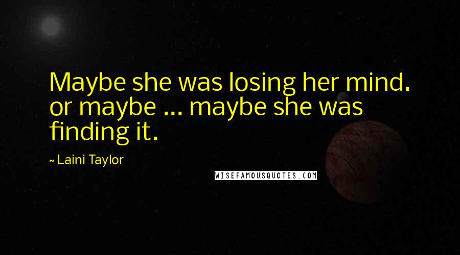 Laini Taylor Quotes: Maybe she was losing her mind. or maybe ... maybe she was finding it.