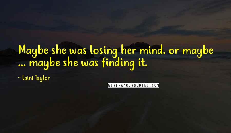 Laini Taylor Quotes: Maybe she was losing her mind. or maybe ... maybe she was finding it.