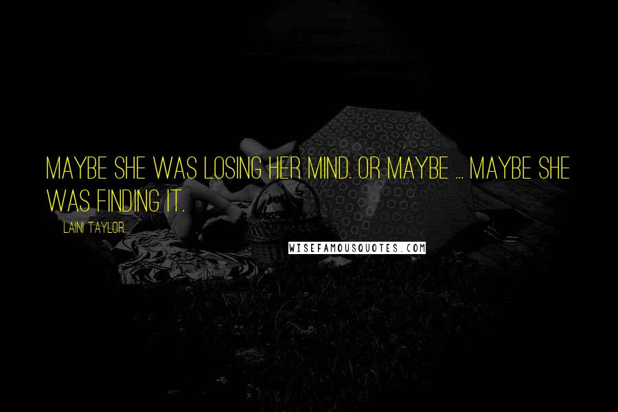 Laini Taylor Quotes: Maybe she was losing her mind. or maybe ... maybe she was finding it.