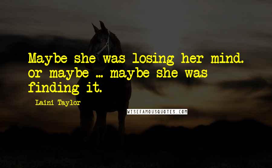 Laini Taylor Quotes: Maybe she was losing her mind. or maybe ... maybe she was finding it.