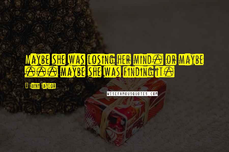 Laini Taylor Quotes: Maybe she was losing her mind. or maybe ... maybe she was finding it.