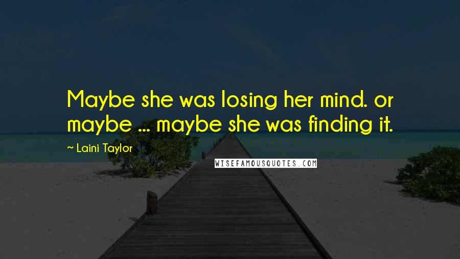 Laini Taylor Quotes: Maybe she was losing her mind. or maybe ... maybe she was finding it.