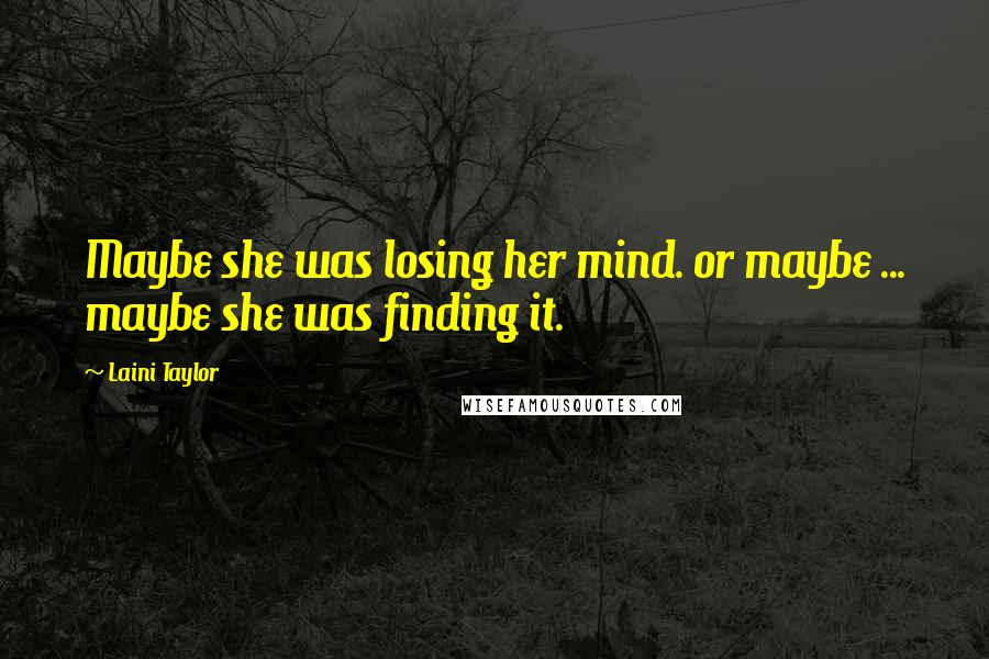 Laini Taylor Quotes: Maybe she was losing her mind. or maybe ... maybe she was finding it.