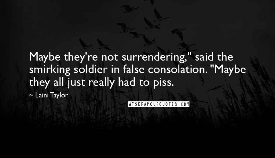 Laini Taylor Quotes: Maybe they're not surrendering," said the smirking soldier in false consolation. "Maybe they all just really had to piss.