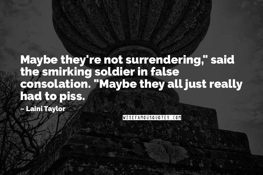 Laini Taylor Quotes: Maybe they're not surrendering," said the smirking soldier in false consolation. "Maybe they all just really had to piss.