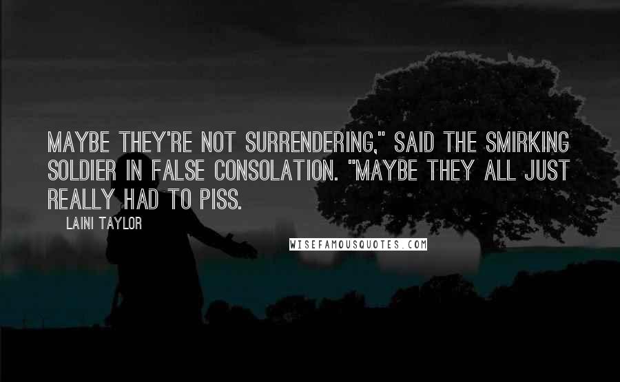 Laini Taylor Quotes: Maybe they're not surrendering," said the smirking soldier in false consolation. "Maybe they all just really had to piss.