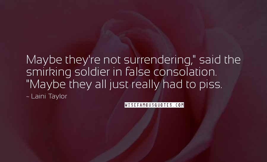 Laini Taylor Quotes: Maybe they're not surrendering," said the smirking soldier in false consolation. "Maybe they all just really had to piss.